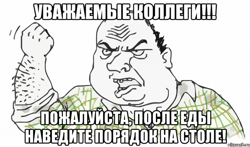 УВАЖАЕМЫЕ КОЛЛЕГИ!!! ПОЖАЛУЙСТА, ПОСЛЕ ЕДЫ НАВЕДИТЕ ПОРЯДОК НА СТОЛЕ!, Мем Будь мужиком