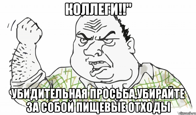 Коллеги!!" Убидительная просьба,убирайте за собой пищевые отходы, Мем Будь мужиком