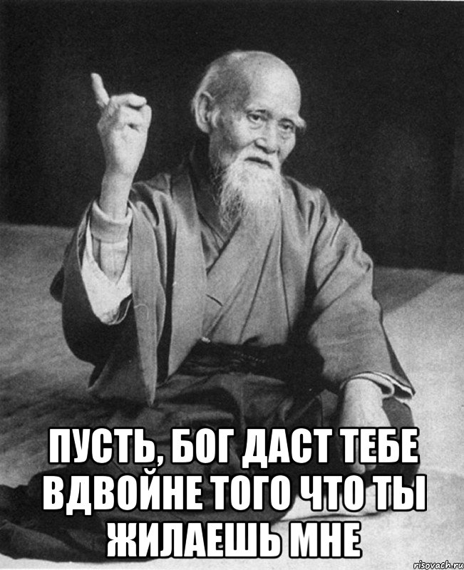  пусть, бог даст тебе вдвойне того что ты жилаешь мне, Мем Монах-мудрец (сэнсей)