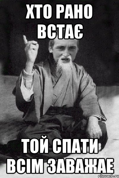 Хто рано встає ТОй спати всім заважае