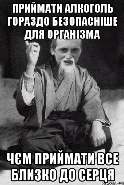 Приймати алкоголь гораздо безопасніше для організма чєм приймати все близко до серця, Мем Мудрий паца