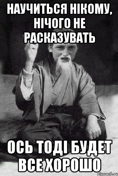 НАУЧИТЬСЯ НІКОМУ, НІЧОГО НЕ РАСКАЗУВАТЬ ОСЬ ТОДІ БУДЕТ ВСЕ ХОРОШО, Мем Мудрий паца