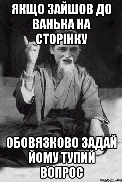 Якщо зайшов до Ванька на сторінку обовязково задай йому тупий вопрос, Мем Мудрий паца