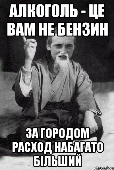 алкоголь - це вам не бензин за городом расход набагато більший, Мем Мудрий паца