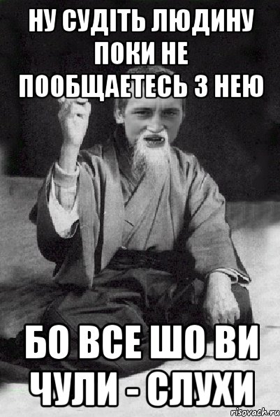 ну судіть людину поки не пообщаетесь з нею бо все шо ви чули - слухи, Мем Мудрий паца