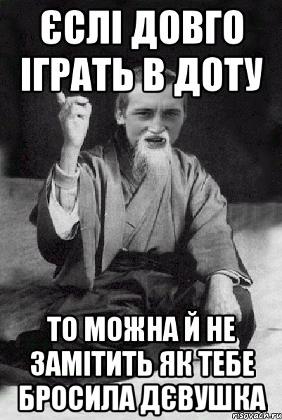 Єслі довго іграть в доту то можна й не замітить як тебе бросила дєвушка, Мем Мудрий паца