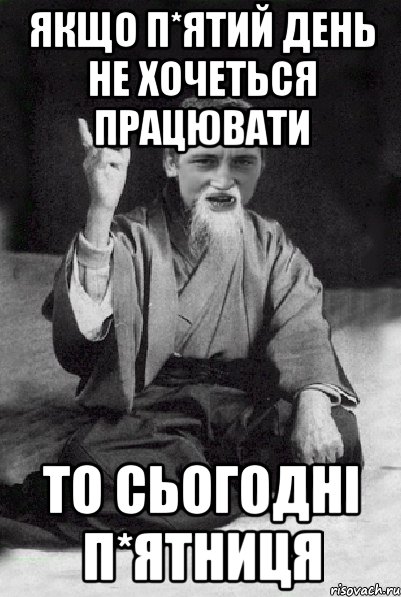 якщо п*ятий день не хочеться працювати то сьогодні п*ятниця, Мем Мудрий паца