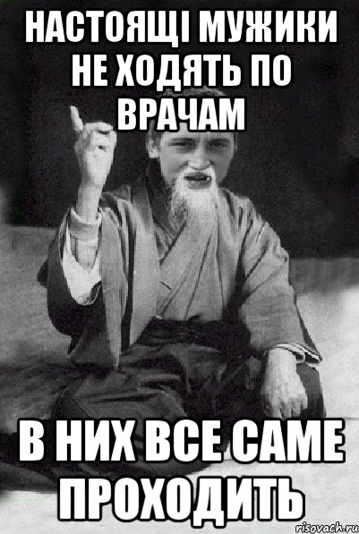 Настоящі мужики не ходять по врачам в них все саме проходить, Мем Мудрий паца