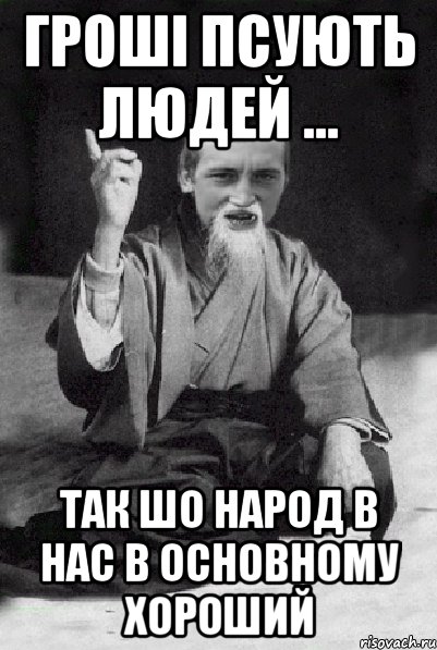 Гроші псують людей ... так шо народ в нас в основному хороший, Мем Мудрий паца