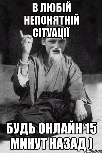 В любій непонятній сітуації будь онлайн 15 минут назад ), Мем Мудрий паца