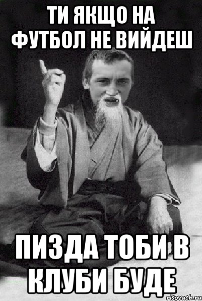 ти якщо на футбол не вийдеш пизда тоби в клуби буде, Мем Мудрий паца