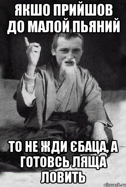 Якшо прийшов до малой пьяний то не жди єбаца, а готовсь ляща ловить, Мем Мудрий паца