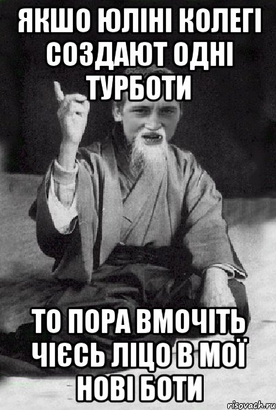 Якшо юліні колегі создают одні турботи то пора вмочіть чієсь ліцо в мої нові боти, Мем Мудрий паца