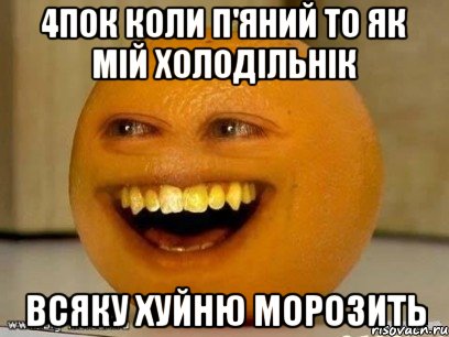4пок коли п'яний то як мій холодільнік Всяку хуйню морозить, Мем Надоедливый апельсин