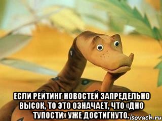  Если рейтинг новостей запредельно высок, то это означает, что «дно тупости» уже достигнуто.