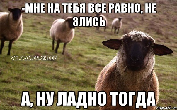 -Мне на тебя все равно, не злись А, ну ладно тогда, Мем  Наивная Овца