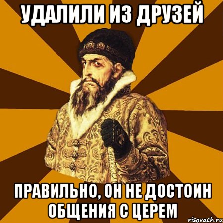 Удалили из друзей правильно, он не достоин общения с церем, Мем Не царское это дело