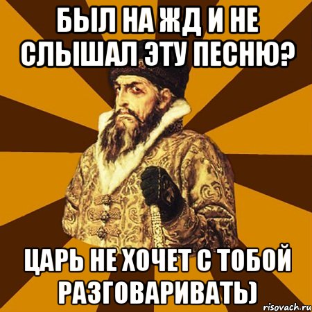 Был на жд и не слышал эту песню? Царь не хочет с тобой разговаривать), Мем Не царское это дело