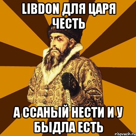 Libdon для царя честь а ссаный нести и у быдла есть, Мем Не царское это дело