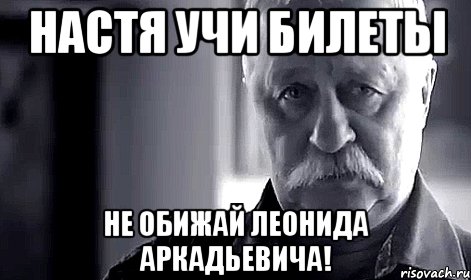 Настя учи билеты не обижай Леонида Аркадьевича!, Мем Не огорчай Леонида Аркадьевича