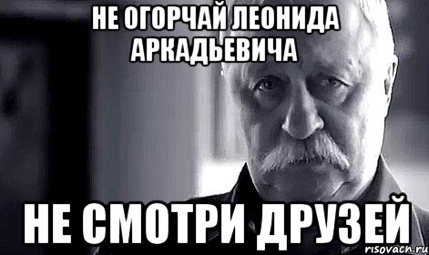 Не огорчай Леонида Аркадьевича Не смотри Друзей, Мем Не огорчай Леонида Аркадьевича