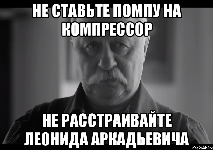 Не ставьте помпу на компрессор Не расстраивайте Леонида Аркадьевича, Мем Не огорчай Леонида Аркадьевича