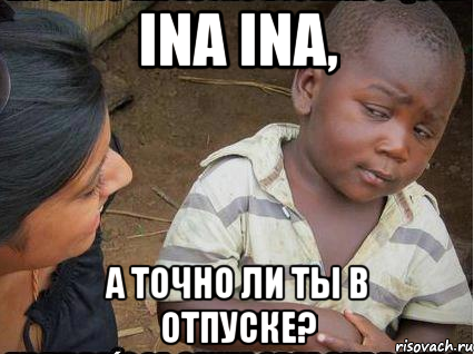 Ina Ina, а точно ли ты в отпуске?