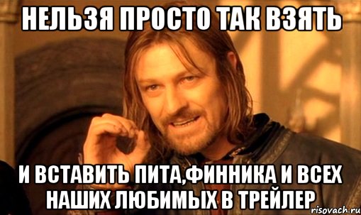 Нельзя просто так взять и вставить Пита,Финника и всех наших любимых в трейлер, Мем Нельзя просто так взять и (Боромир мем)