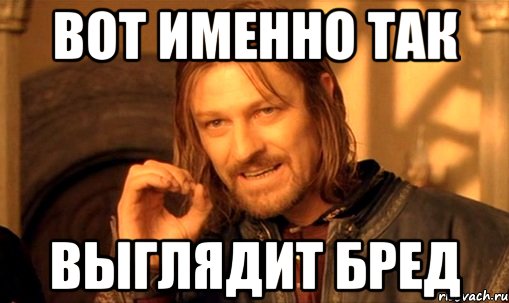 вот именно так выглядит бред, Мем Нельзя просто так взять и (Боромир мем)