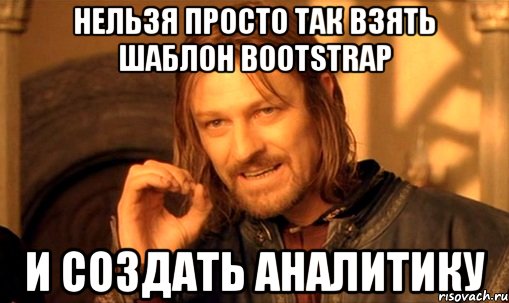 нельзя просто так взять шаблон bootstrap и создать аналитику, Мем Нельзя просто так взять и (Боромир мем)