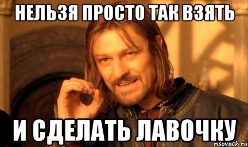 нельзя просто так взять и сделать лавочку, Мем Нельзя просто так взять и (Боромир мем)