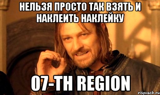 НЕЛЬЗЯ ПРОСТО ТАК ВЗЯТЬ И НАКЛЕИТЬ НАКЛЕЙКУ 07-th Region, Мем Нельзя просто так взять и (Боромир мем)