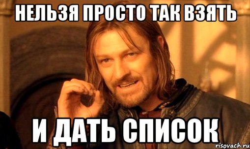 НЕЛЬЗЯ ПРОСТО ТАК ВЗЯТЬ И ДАТЬ СПИСОК, Мем Нельзя просто так взять и (Боромир мем)