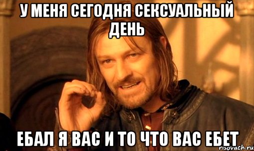 у меня сегодня сексуальный день ебал я вас и то что вас ебет, Мем Нельзя просто так взять и (Боромир мем)