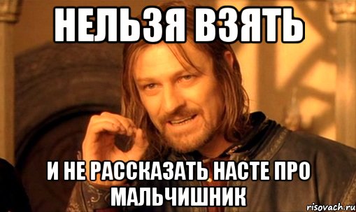 Нельзя взять И не рассказать Насте про мальчишник, Мем Нельзя просто так взять и (Боромир мем)