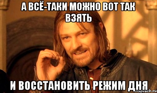 А ВСЁ-ТАКИ МОЖНО ВОТ ТАК ВЗЯТЬ И ВОССТАНОВИТЬ РЕЖИМ ДНЯ, Мем Нельзя просто так взять и (Боромир мем)