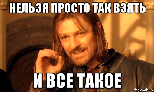 Нельзя просто так взять и все такое, Мем Нельзя просто так взять и (Боромир мем)