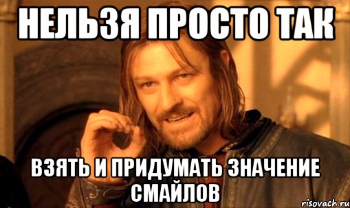 Нельзя просто так Взять и придумать значение смайлов, Мем Нельзя просто так взять и (Боромир мем)