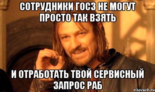 сотрудники ГОСЗ не могут просто так взять и отработать твой сервисный запрос раб, Мем Нельзя просто так взять и (Боромир мем)