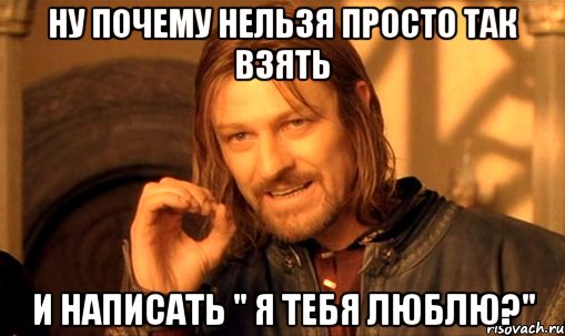 Ну почему нельзя просто так взять И написать " Я тебя люблю?", Мем Нельзя просто так взять и (Боромир мем)