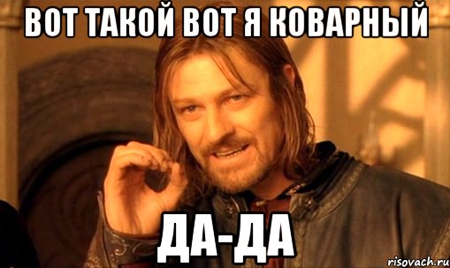 ВОТ ТАКОЙ ВОТ Я КОВАРНЫЙ ДА-ДА, Мем Нельзя просто так взять и (Боромир мем)