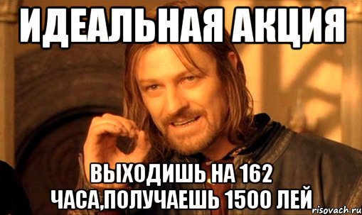 Идеальная акция Выходишь на 162 часа,получаешь 1500 лей, Мем Нельзя просто так взять и (Боромир мем)