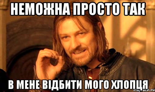 неможна просто так в мене відбити мого хлопця, Мем Нельзя просто так взять и (Боромир мем)