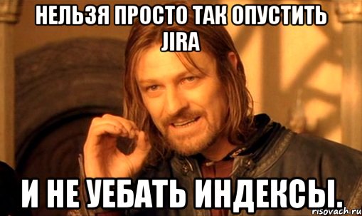 Нельзя просто так опустить JIRA и не уебать индексы., Мем Нельзя просто так взять и (Боромир мем)