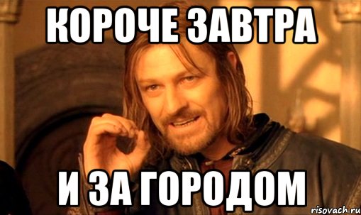 Короче завтра И за городом, Мем Нельзя просто так взять и (Боромир мем)