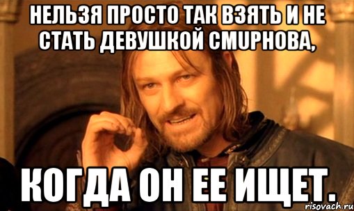 Нельзя просто так взять и не стать девушкой Смupнова, Когда он ее ищет., Мем Нельзя просто так взять и (Боромир мем)