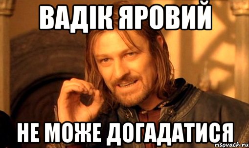 Вадік яровий Не може догадатися, Мем Нельзя просто так взять и (Боромир мем)