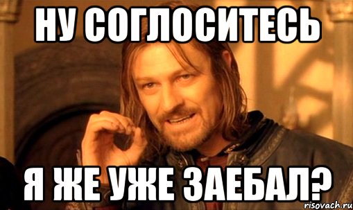 Ну соглоситесь Я же уже заебал?, Мем Нельзя просто так взять и (Боромир мем)