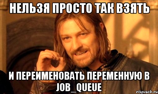 Нельзя просто так взять и переименовать переменную в job_queue, Мем Нельзя просто так взять и (Боромир мем)