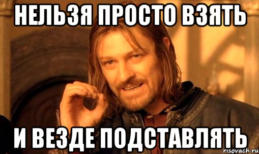 Нельзя просто взять и везде подставлять, Мем Нельзя просто так взять и (Боромир мем)